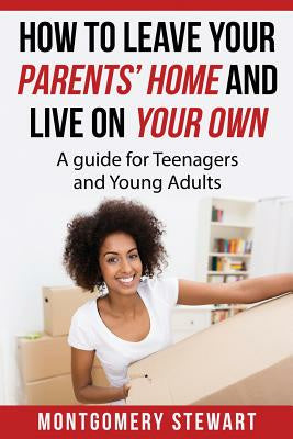 How To Leave Your Parent s Home & Live On Your Own: A Guide for Teenagers and Young Adults Sale