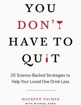 You Don t Have to Quit: 20 Science-Backed Strategies to Help Your Loved One Drink Less Online now