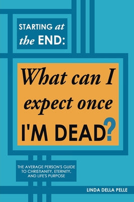 Starting at the End: What can I expect once I M DEAD?: The Average Person s Guide to Christianity, Eternity, and Life s Purpose Supply