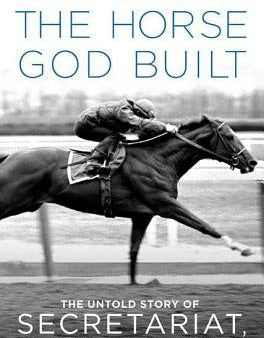 Horse God Built: The Untold Story of Secretariat, the World s Greatest Racehorse, The For Discount