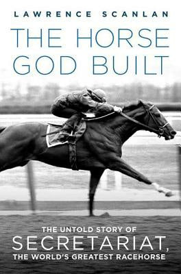 Horse God Built: The Untold Story of Secretariat, the World s Greatest Racehorse, The For Discount