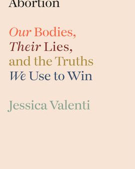 Abortion: Our Bodies, Their Lies, and the Truths We Use to Win Fashion