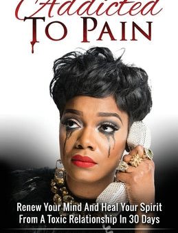 Addicted To Pain: Renew Your Mind & Heal Your Spirit From A Toxic Relationship In 30 Days Cheap