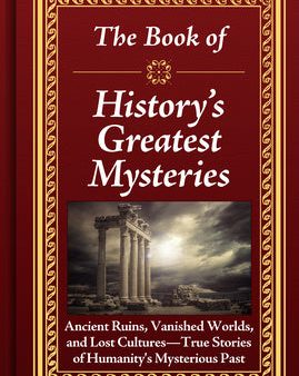 Book of History s Greatest Mysteries: Ancient Ruins, Vanished Worlds, and Lost Cultures - True Stories of Humanity s Mysterious Past, The Cheap