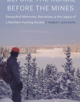 Before the Roads, Before the Mines: Denesuliné Memories, Narratives, and the Legacy of a Northern Hunting Society on Sale