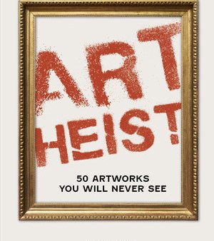 Art Heist: 50 Artworks You Will Never See Online